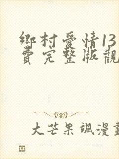 乡村爱情13免费完整版观看电视