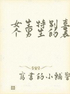 女生特别喜欢一个男生的表现