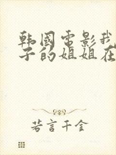 韩国电影我的妻子的姐姐在线观看