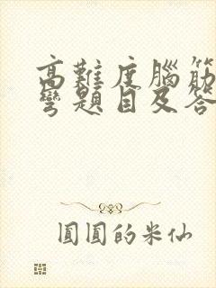 高难度脑筋急转弯题目及答案