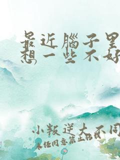 最近脑子里总是想一些不好的事情?