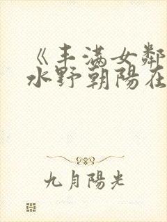 《丰满女邻居》水野朝阳在线观看