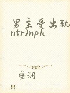 男主爱出轨(逆ntr)nph
