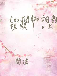fxx捆绑调教视频丨ⅴk