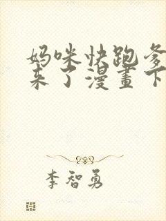 妈咪快跑爹地追来了漫画下拉式六漫画