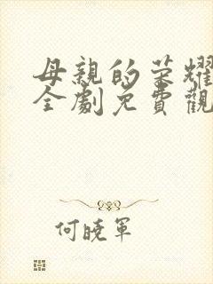 母亲的荣耀短剧全剧免费观看