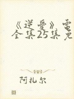 《逆爱》电视剧全集25集免费观看