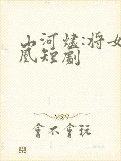 山河烬:将女为凰短剧