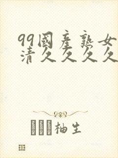 99国产熟女高清久久久久久