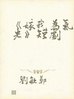 《嫁我为气白月光》短剧