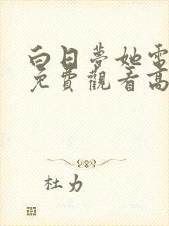 白日梦她电视剧免费观看高清完整版