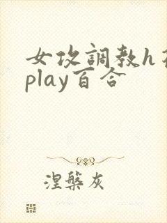 女攻调教h花式play百合