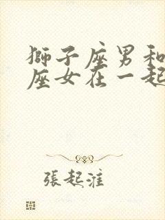 狮子座男和双子座女在一起合适吗