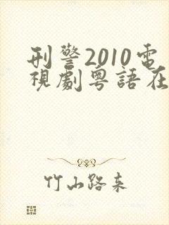 刑警2010电视剧粤语在线观看免费