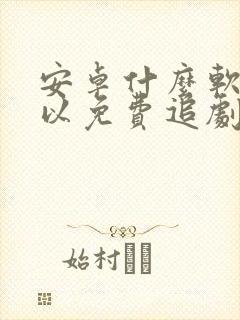 安卓什么软件可以免费追剧?