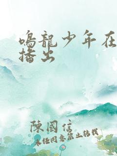 鸣龙少年在哪里播出