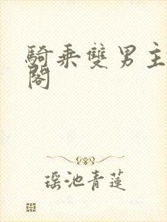 骑乘双男主笔趣阁