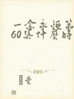 一念永恒第三季60集什么时候播出