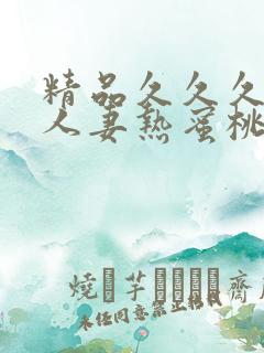 精品久久久久久人妻热蜜桃av