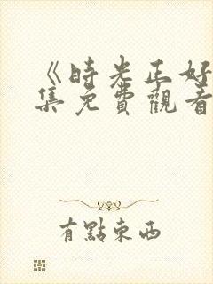 《时光正好》全集免费观看