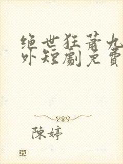 绝世狂萧九天之外短剧免费观看全集