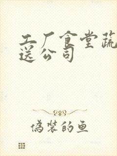 工厂食堂蔬菜配送公司