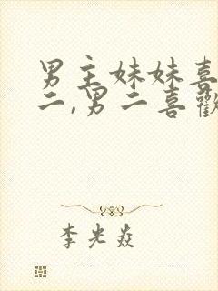 男主妹妹喜欢男二,男二喜欢女主