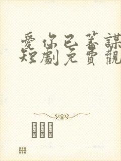 爱你已蓄谋已久短剧免费观看