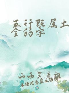 五行既属土又属金的字