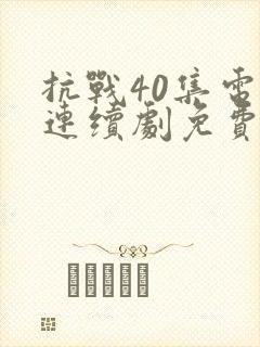 抗战40集电视连续剧免费观看