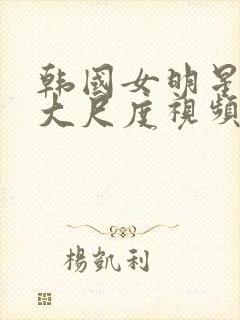 韩国女明星激情大尺度视频