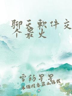 聊天软件交友哪个最火