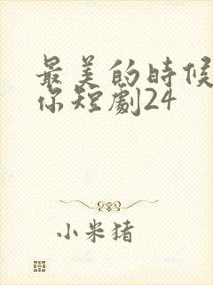 最美的时候遇见你短剧24