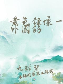 黄色录像一级片外国的