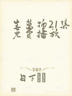 生万物21集全免费播放