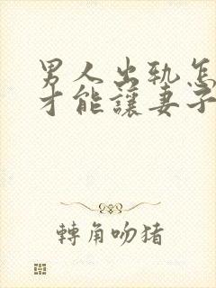 男人出轨怎么做才能让妻子会原谅吗