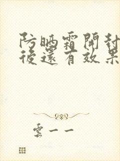 防晒霜开封一年后还有效果吗