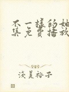 不一样的她40集免费播放