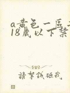 a黄色一区二区18岁以下禁止观看