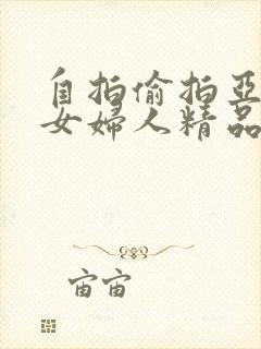 自拍偷拍亚洲熟女妇人精品