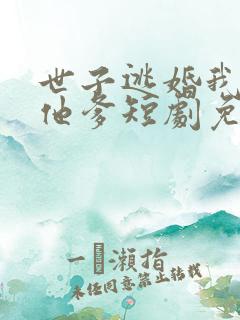世子逃婚我改嫁他爹短剧免费观看