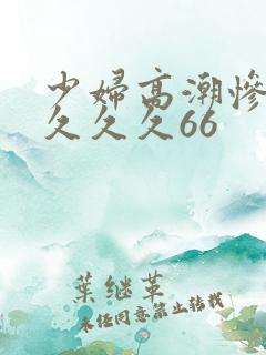 少妇高潮惨叫久久久久66