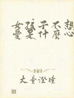 女孩子不想谈恋爱是什么心态