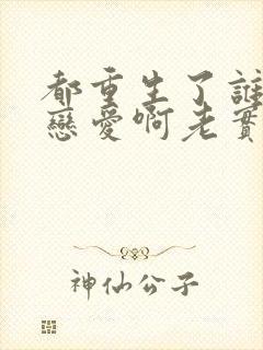 都重生了谁还谈恋爱啊老实人版