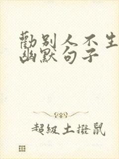 劝别人不生气的幽默句子