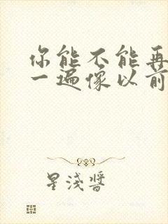 你能不能再爱我一遍像以前什么歌