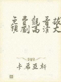 免费观看拔罗电视剧高清大全