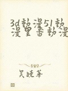 3d动漫51动漫里番动漫