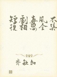 短剧春风不言勿复相思全集