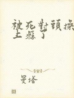 被死对头操翻后上瘾了